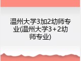 温州大学3加2幼师专业(温州大学3+2幼师专业)