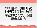 ### 建议：贵阳职高护理招生学校：培养专业护理人才，为健康未来助力