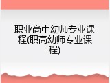职业高中幼师专业课程(职高幼师专业课程)