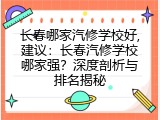 长春哪家汽修学校好,建议：长春汽修学校哪家强？深度剖析与排名揭秘