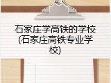 石家庄学高铁的学校(石家庄高铁专业学校)