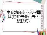 中专幼师专业入学面试(幼师专业中专面试技巧)