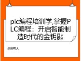 plc编程培训学,掌握PLC编程：开启智能制造时代的金钥匙