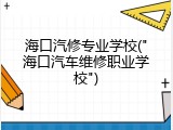 海口汽修专业学校("海口汽车维修职业学校")