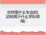 幼师是什么专业的(幼师属于什么学科领域)