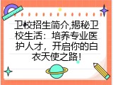 卫校招生简介,揭秘卫校生活：培养专业医护人才，开启你的白衣天使之路！