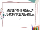幼师的专业知识(幼儿教育专业知识要点)