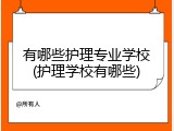 有哪些护理专业学校(护理学校有哪些)
