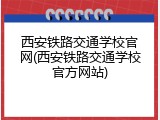 西安铁路交通学校官网(西安铁路交通学校官方网站)