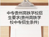 中专贵州高铁学校招生要求(贵州高铁学校中专招生条件)