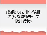 成都幼师专业学院排名(成都幼师专业学院排行榜)