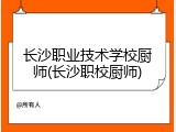 长沙职业技术学校厨师(长沙职校厨师)