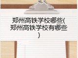 郑州高铁学校哪些(郑州高铁学校有哪些)