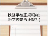 铁路学校正规吗(铁路学校是否正规？)