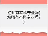幼师有本科专业吗(幼师有本科专业吗？)