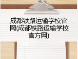 成都铁路运输学校官网(成都铁路运输学校官方网)