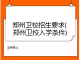 郑州卫校招生要求(郑州卫校入学条件)