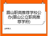 眉山职高推荐学校公办(眉山公立职高推荐学府)