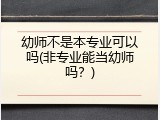 幼师不是本专业可以吗(非专业能当幼师吗？)