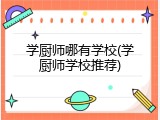 学厨师哪有学校(学厨师学校推荐)