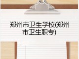 郑州市卫生学校(郑州市卫生职专)