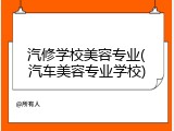 汽修学校美容专业(汽车美容专业学校)