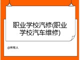 职业学校汽修(职业学校汽车维修)