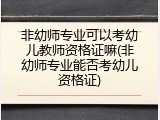 非幼师专业可以考幼儿教师资格证嘛(非幼师专业能否考幼儿资格证)