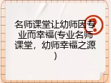 名师课堂让幼师因专业而幸福(专业名师课堂，幼师幸福之源)