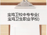 宝鸡卫校中专专业(宝鸡卫生职业学校)