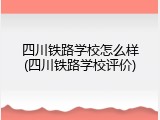 四川铁路学校怎么样(四川铁路学校评价)