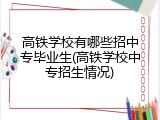 高铁学校有哪些招中专毕业生(高铁学校中专招生情况)