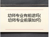 幼师专业有前途吗(幼师专业前景如何)