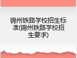 锦州铁路学校招生标准(锦州铁路学校招生要求)