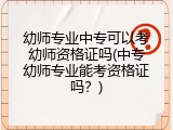 幼师专业中专可以考幼师资格证吗(中专幼师专业能考资格证吗？)