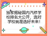 独家揭秘国内汽修学校排名大公开，选对学校就是选好未来！