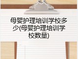 母婴护理培训学校多少(母婴护理培训学校数量)