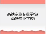 高铁专业专业学校(高铁专业学校)