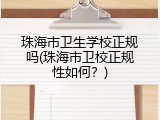 珠海市卫生学校正规吗(珠海市卫校正规性如何？)