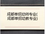 成都单招幼师专业(成都单招幼教专业)
