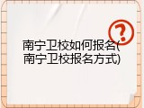 南宁卫校如何报名(南宁卫校报名方式)