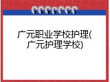 广元职业学校护理(广元护理学校)