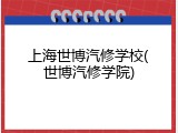 上海世博汽修学校(世博汽修学院)