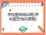 学校厨师培训班(学校厨艺培训课程)