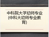 中科院大学幼师专业(中科大幼师专业教育)