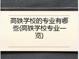 高铁学校的专业有哪些(高铁学校专业一览)