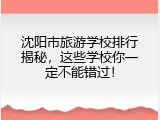 沈阳市旅游学校排行揭秘，这些学校你一定不能错过！