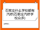 石家庄什么学校都有汽修(石家庄汽修学校众多)