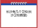 长沙有几个卫校(长沙卫校数量)