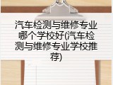 汽车检测与维修专业哪个学校好(汽车检测与维修专业学校推荐)